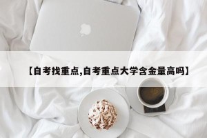 【自考找重点,自考重点大学含金量高吗】
