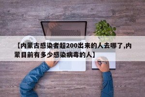 【内蒙古感染者超200出来的人去哪了,内蒙目前有多少感染病毒的人】
