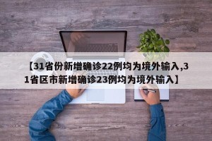 【31省份新增确诊22例均为境外输入,31省区市新增确诊23例均为境外输入】