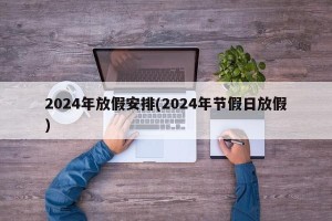 2024年放假安排(2024年节假日放假)