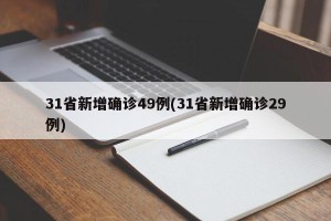 31省新增确诊49例(31省新增确诊29例)