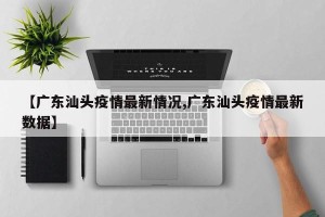 【广东汕头疫情最新情况,广东汕头疫情最新数据】