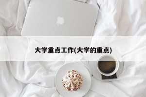 大学重点工作(大学的重点)