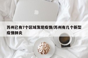 苏州已有7个区域发现疫情/苏州有几个新型疫情肺炎