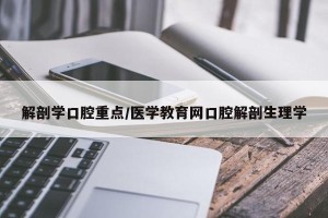解剖学口腔重点/医学教育网口腔解剖生理学