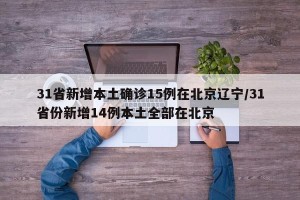 31省新增本土确诊15例在北京辽宁/31省份新增14例本土全部在北京
