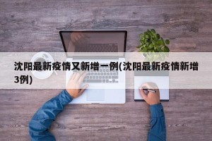 沈阳最新疫情又新增一例(沈阳最新疫情新增3例)
