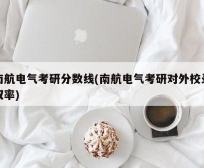 南航电气考研分数线(南航电气考研对外校录取率)