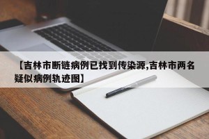 【吉林市断链病例已找到传染源,吉林市两名疑似病例轨迹图】