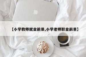 【小学教师就业前景,小学老师职业前景】
