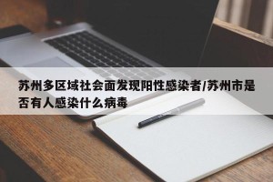 苏州多区域社会面发现阳性感染者/苏州市是否有人感染什么病毒