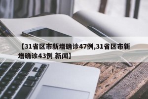 【31省区市新增确诊47例,31省区市新增确诊43例 新闻】