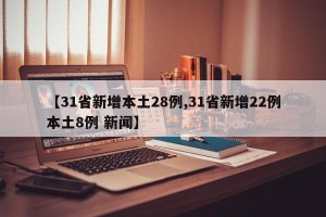 【31省新增本土28例,31省新增22例本土8例 新闻】