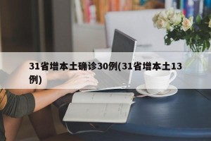 31省增本土确诊30例(31省增本土13例)