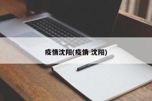 疫情沈阳(疫情 沈阳)