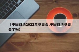 【中国取消2022年冬奥会,中国取消冬奥会了吗】