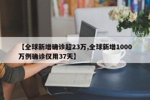 【全球新增确诊超23万,全球新增1000万例确诊仅用37天】