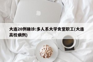 大连20例确诊:多人系大学食堂职工(大连高校病例)