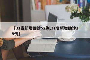 【31省新增确诊52例,31省新增确诊29例】