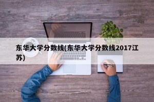 东华大学分数线(东华大学分数线2017江苏)