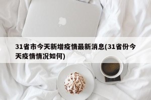 31省市今天新增疫情最新消息(31省份今天疫情情况如何)