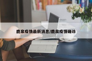 鹿泉疫情最新消息/鹿泉疫情确诊