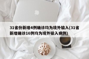 31省份新增4例确诊均为境外输入(31省新增确诊16例均为境外输入病例)