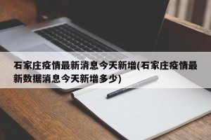 石家庄疫情最新消息今天新增(石家庄疫情最新数据消息今天新增多少)