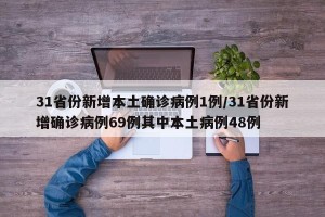 31省份新增本土确诊病例1例/31省份新增确诊病例69例其中本土病例48例