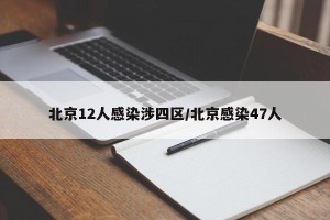 北京12人感染涉四区/北京感染47人