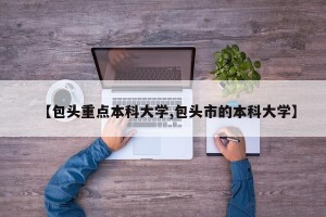 【包头重点本科大学,包头市的本科大学】
