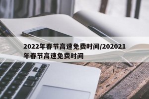 2022年春节高速免费时间/202021年春节高速免费时间
