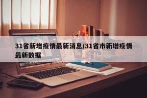 31省新增疫情最新消息/31省市新增疫情最新数据