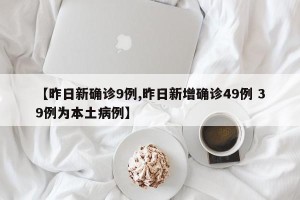 【昨日新确诊9例,昨日新增确诊49例 39例为本土病例】