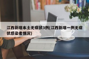 江西新增本土无症状3例(江西新增一例无症状感染者情况)