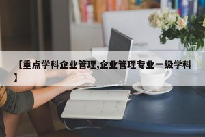 【重点学科企业管理,企业管理专业一级学科】