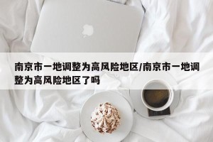 南京市一地调整为高风险地区/南京市一地调整为高风险地区了吗