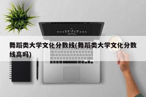 舞蹈类大学文化分数线(舞蹈类大学文化分数线高吗)