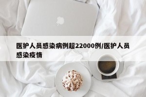 医护人员感染病例超22000例/医护人员感染疫情