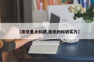 【南京重点科研,南京的科研实力】