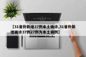 【31省份新增37例本土确诊,31省份新增确诊37例27例为本土病例】