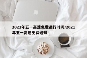 2021年五一高速免费通行时间/2021年五一高速免费通知