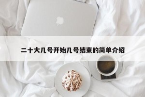 二十大几号开始几号结束的简单介绍