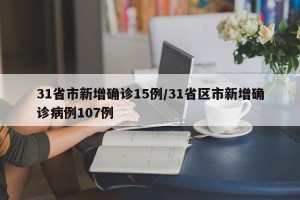 31省市新增确诊15例/31省区市新增确诊病例107例