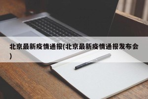 北京最新疫情通报(北京最新疫情通报发布会)