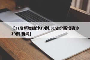 【31省新增确诊19例,31省份新增确诊19例 新闻】