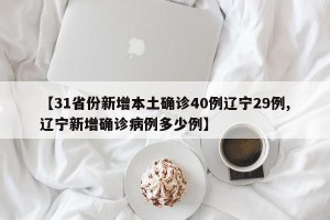 【31省份新增本土确诊40例辽宁29例,辽宁新增确诊病例多少例】