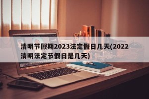 清明节假期2023法定假日几天(2022清明法定节假日是几天)