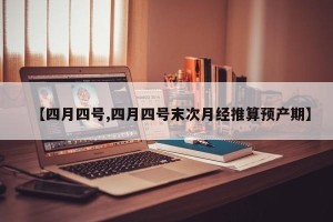 【四月四号,四月四号末次月经推算预产期】
