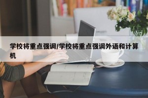 学校将重点强调/学校将重点强调外语和计算机